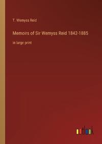 Memoirs of Sir Wemyss Reid 1842-1885