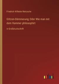Götzen-Dämmerung; Oder Wie man mit dem Hammer philosophirt