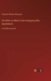Der Wille zur Macht; Eine Auslegung alles Geschehens