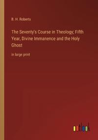 The Seventy's Course in Theology; Fifth Year, Divine Immanence and the Holy Ghost