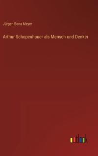 Arthur Schopenhauer als Mensch und Denker