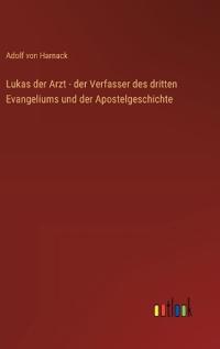 Lukas der Arzt - der Verfasser des dritten Evangeliums und der Apostelgeschichte