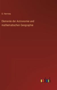 Elemente der Astronomie und mathematischen Geographie