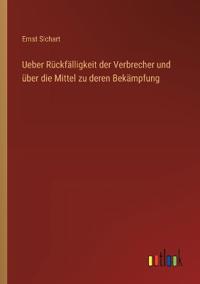 Ueber Rückfälligkeit der Verbrecher und über die Mittel zu deren Bekämpfung