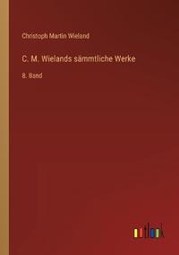 C. M. Wielands sämmtliche Werke