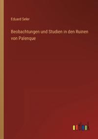 Bokomslag för "Beobachtungen und Studien in den Ruinen von Palenque"