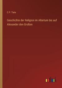 Geschichte der Religion im Altertum bis auf Alexander den Großen