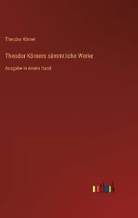 Theodor Körners sämmtliche Werke