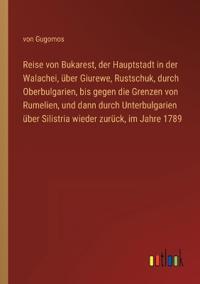 Reise von Bukarest, der Hauptstadt in der Walachei, über Giurewe, Rustschuk, durch Oberbulgarien, bis gegen die Grenzen von Rumelien, und dann durch Unterbulgarien über Silistria wieder zurück, im Jahre 1789