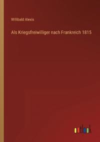 Als Kriegsfreiwilliger nach Frankreich 1815
