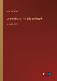 Jeanne D'Arc - Her Life and Death