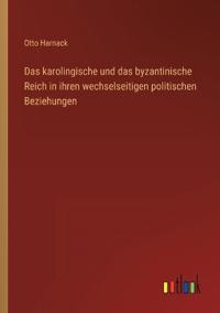 Das karolingische und das byzantinische Reich in ihren wechselseitigen politischen Beziehungen