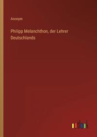 Bokomslag for "Philipp Melanchthon, der Lehrer Deutschlands"