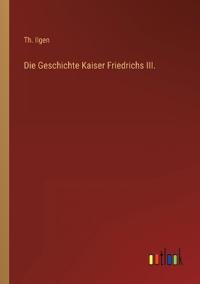 Die Geschichte Kaiser Friedrichs III.