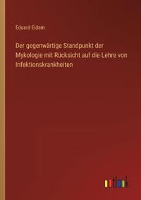 Der gegenwärtige Standpunkt der Mykologie mit Rücksicht auf die Lehre von Infektionskrankheiten