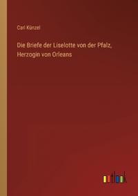 Bokomslag för "Die Briefe der Liselotte von der Pfalz, Herzogin von Orleans"