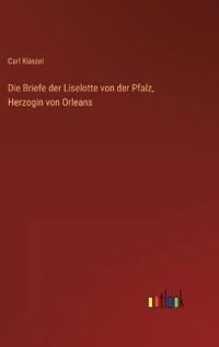 Bokomslag för "Die Briefe der Liselotte von der Pfalz, Herzogin von Orleans"