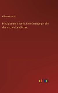 Prinzipien der Chemie. Eine Einleitung in alle chemischen Lehrbücher.