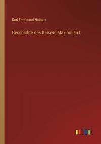 Geschichte des Kaisers Maximilian I.