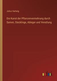 Bokomslag för "Die Kunst Der Pflanzenvermehrung Durch Samen, Stecklinge, Ableger Und Veredlung"