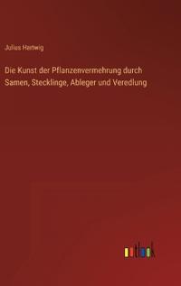 Bokomslag för "Die Kunst Der Pflanzenvermehrung Durch Samen, Stecklinge, Ableger Und Veredlung"