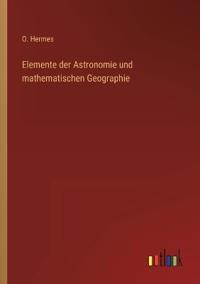 Elemente der Astronomie und mathematischen Geographie