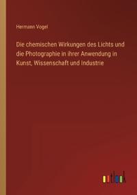 Bokomslag för "Die Chemischen Wirkungen Des Lichts Und Die Photographie in Ihrer Anwendung in Kunst, Wissenschaft Und Industrie"