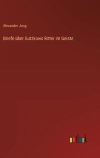 Briefe über Gutzkows Ritter im Geiste