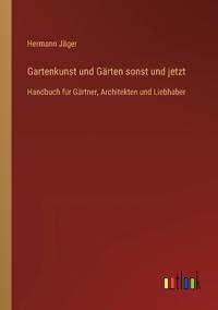 Gartenkunst und Gärten sonst und jetzt