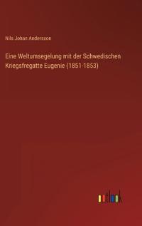 Eine Weltumsegelung mit der Schwedischen Kriegsfregatte Eugenie (1851-1853)