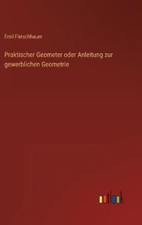 Praktischer Geometer oder Anleitung zur gewerblichen Geometrie