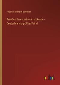 Preußen durch seine Aristokratie - Deutschlands größter Feind