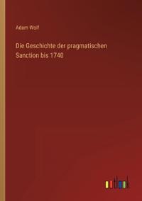 Die Geschichte der pragmatischen Sanction bis 1740