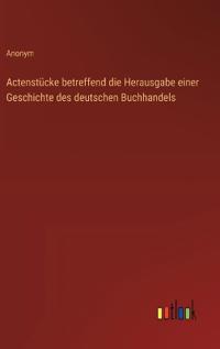 Actenstücke betreffend die Herausgabe einer Geschichte des deutschen Buchhandels