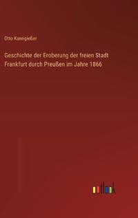 Geschichte der Eroberung der freien Stadt Frankfurt durch Preußen im Jahre 1866