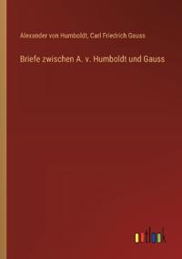 Briefe zwischen A. v. Humboldt und Gauss
