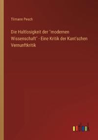 Bokomslag för "Die Haltlosigkeit der "modernen Wissenschaft" - Eine Kritik der Kant'schen Vernunftkritik"