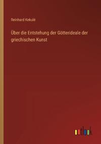 Über die Entstehung der Götterideale der griechischen Kunst