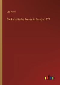 Bokomslag för "Die katholische Presse in Europa 1877"