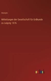 Mitteilungen der Gesellschaft für Erdkunde zu Leipzig 1876