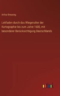 Leitfaden durch das Wiegenalter der Kartographie bis zum Jahre 1600, mit besonderer Berücksichtigung Deutschlands