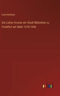 Die Luther-Drucke der Stadt-Bibliothek zu Frankfurt am Main 1518-1546