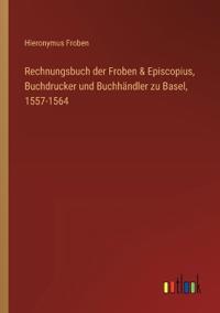 Bokomslag för "Rechnungsbuch der Froben & Episcopius, Buchdrucker und Buchhändler zu Basel, 1557-1564"