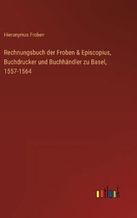 Rechnungsbuch der Froben & Episcopius, Buchdrucker und Buchhändler zu Basel, 1557-1564