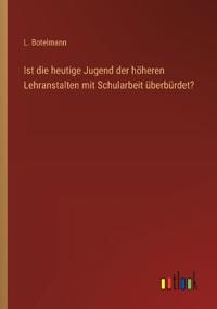 Bokomslag för "Ist die heutige Jugend der höheren Lehranstalten mit Schularbeit überbürdet?"