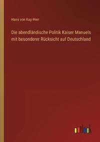 Die abendländische Politik Kaiser Manuels mit besonderer Rücksicht auf Deutschland