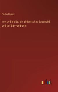 Bokomslag för "Iron und Isolde, ein altdeutsches Sagenbild, und Der Bär von Berlin"