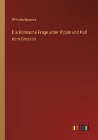 Die Römische Frage unter Pippin und Karl dem Groszen