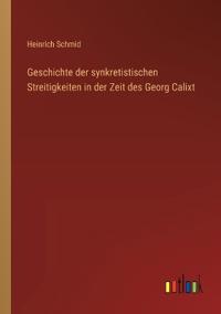 Geschichte der synkretistischen Streitigkeiten in der Zeit des Georg Calixt