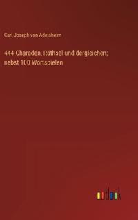 444 Charaden, Räthsel und dergleichen; nebst 100 Wortspielen